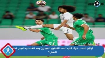 توازن السد.. كيف قلب السد القطري الموازين بعد الخسارة الأولى أمام الأهلي؟